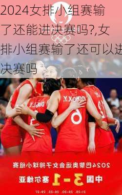 女排小组赛输了还能进决赛吗?,女排小组赛输了还可以进决赛吗