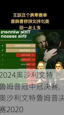 奥沙利文特鲁姆普冠中冠决赛,奥沙利文特鲁姆普决赛2020