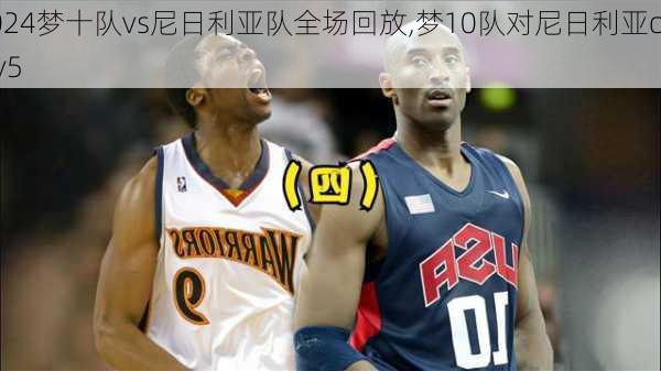 梦十队vs尼日利亚队全场回放,梦10队对尼日利亚cctv5