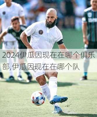 伊瓜因现在在哪个俱乐部,伊瓜因现在在哪个队