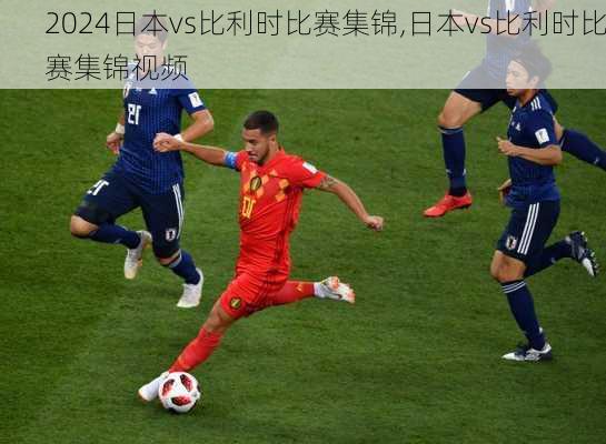 日本vs比利时比赛集锦,日本vs比利时比赛集锦视频