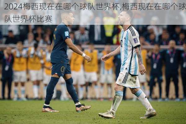 梅西现在在哪个球队世界杯,梅西现在在哪个球队世界杯比赛
