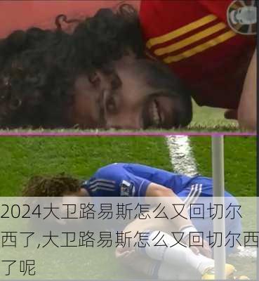 大卫路易斯怎么又回切尔西了,大卫路易斯怎么又回切尔西了呢