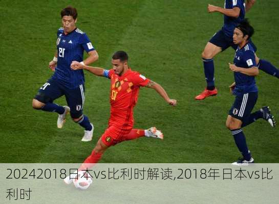 2018日本vs比利时解读,2018年日本vs比利时