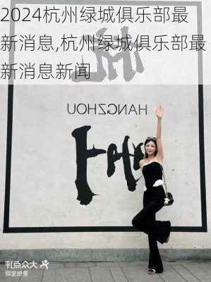 杭州绿城俱乐部最新消息,杭州绿城俱乐部最新消息新闻