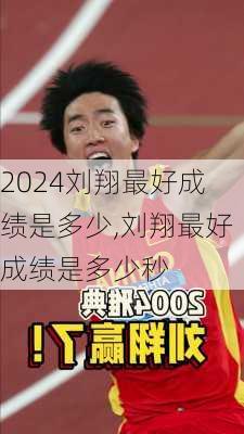 刘翔最好成绩是多少,刘翔最好成绩是多少秒