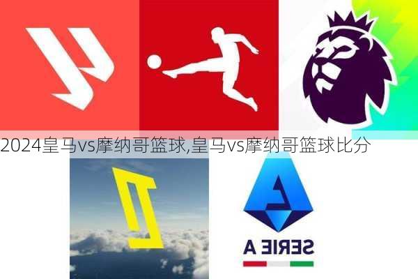 皇马vs摩纳哥篮球,皇马vs摩纳哥篮球比分
