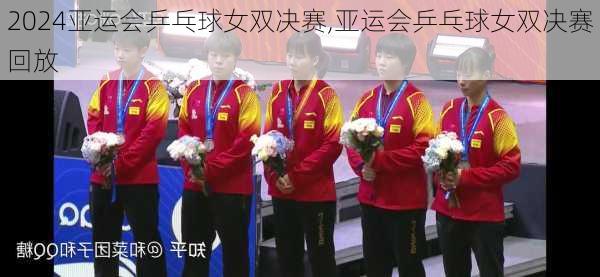 亚运会乒乓球女双决赛,亚运会乒乓球女双决赛回放