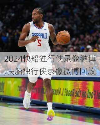 快船独行侠录像微博,快船独行侠录像微博回放