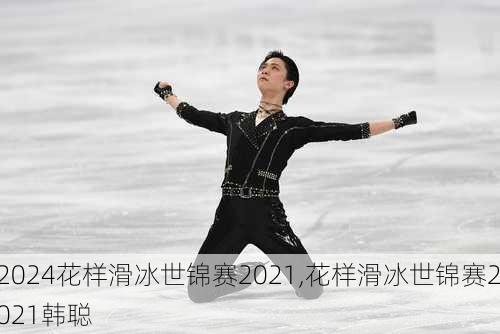 花样滑冰世锦赛2021,花样滑冰世锦赛2021韩聪