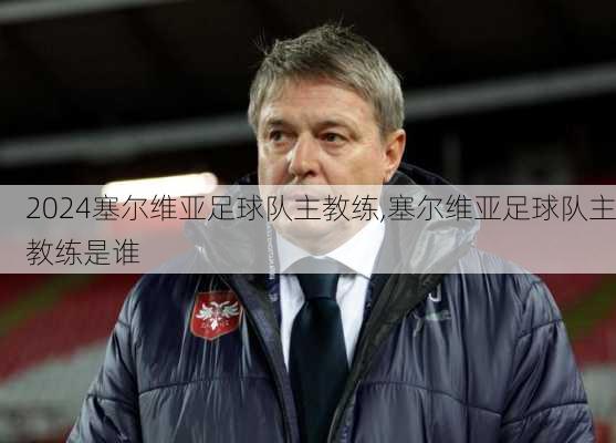 塞尔维亚足球队主教练,塞尔维亚足球队主教练是谁