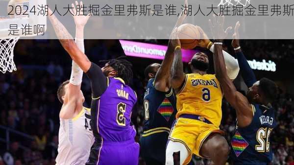 湖人大胜掘金里弗斯是谁,湖人大胜掘金里弗斯是谁啊