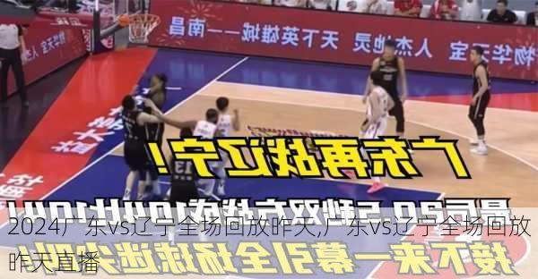 广东vs辽宁全场回放昨天,广东vs辽宁全场回放昨天直播