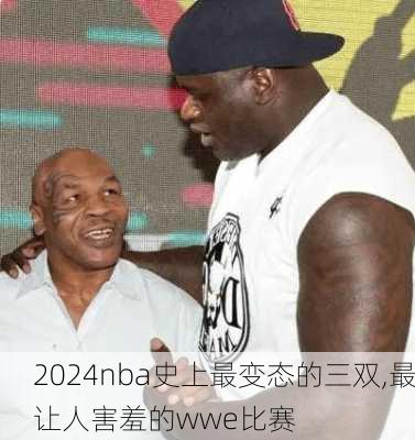 nba史上最变态的三双,最让人害羞的wwe比赛