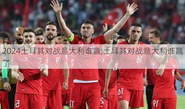 土耳其对战意大利谁赢,土耳其对战意大利谁赢了