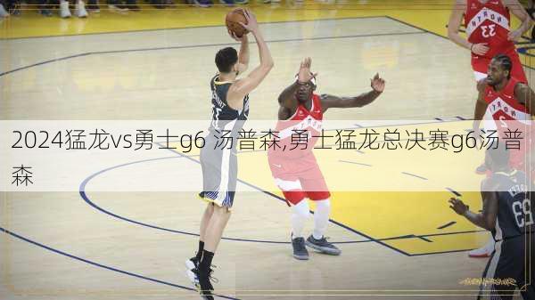 猛龙vs勇士g6 汤普森,勇士猛龙总决赛g6汤普森