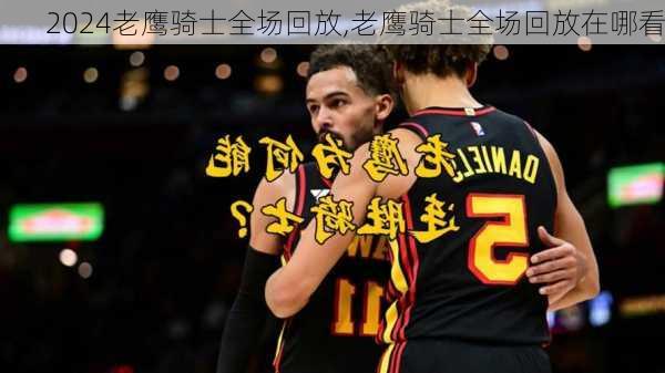 老鹰骑士全场回放,老鹰骑士全场回放在哪看
