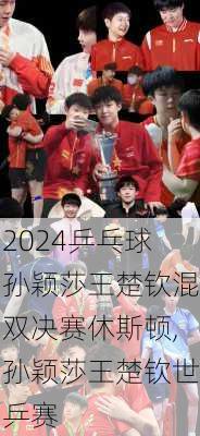 乒乓球孙颖莎王楚钦混双决赛休斯顿,孙颖莎王楚钦世乒赛