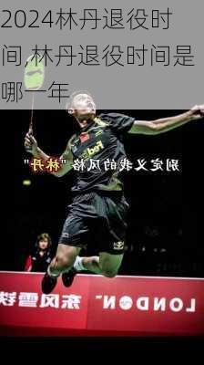 林丹退役时间,林丹退役时间是哪一年