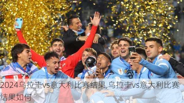 乌拉圭vs意大利比赛结果,乌拉圭vs意大利比赛结果如何