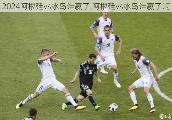 阿根廷vs冰岛谁赢了,阿根廷vs冰岛谁赢了啊