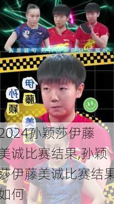 孙颖莎伊藤美诚比赛结果,孙颖莎伊藤美诚比赛结果如何