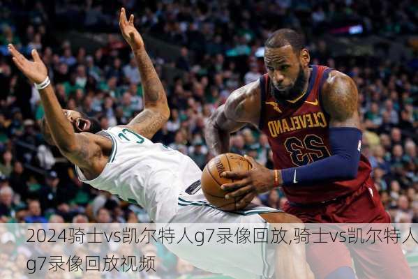 骑士vs凯尔特人g7录像回放,骑士vs凯尔特人g7录像回放视频
