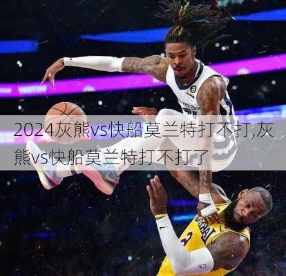灰熊vs快船莫兰特打不打,灰熊vs快船莫兰特打不打了