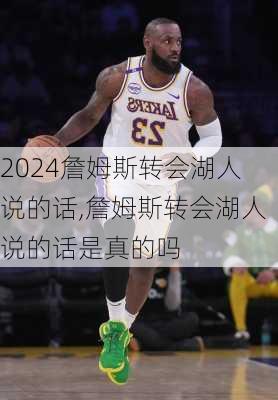 詹姆斯转会湖人说的话,詹姆斯转会湖人说的话是真的吗
