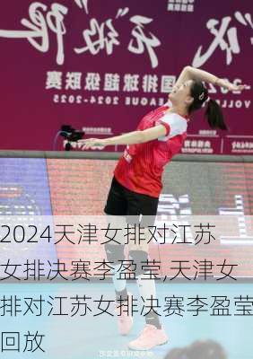 天津女排对江苏女排决赛李盈莹,天津女排对江苏女排决赛李盈莹回放