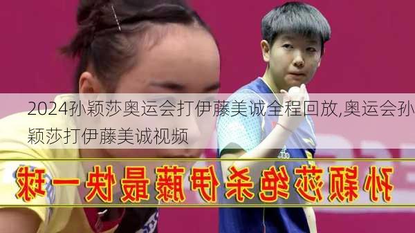 孙颖莎奥运会打伊藤美诚全程回放,奥运会孙颖莎打伊藤美诚视频