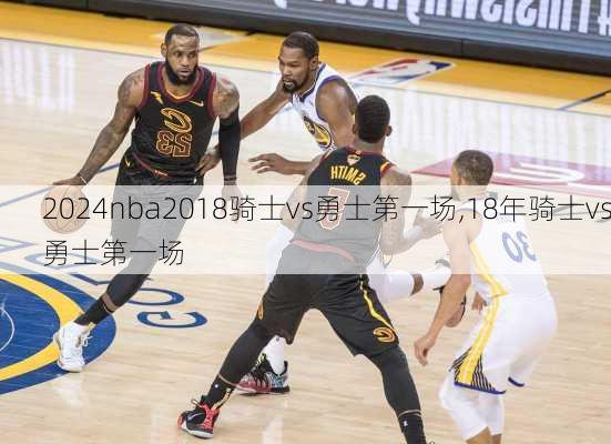 nba2018骑士vs勇士第一场,18年骑士vs勇士第一场