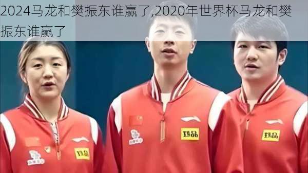 马龙和樊振东谁赢了,2020年世界杯马龙和樊振东谁赢了