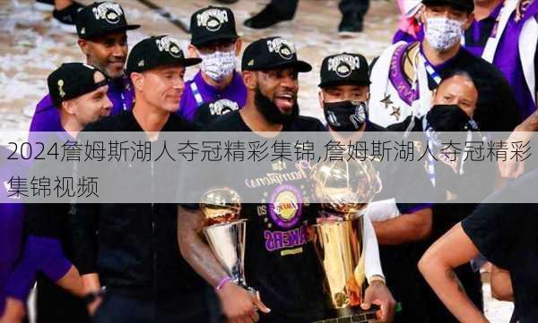 詹姆斯湖人夺冠精彩集锦,詹姆斯湖人夺冠精彩集锦视频