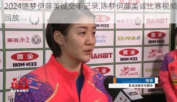 陈梦伊藤美诚交手记录,陈梦伊藤美诚比赛视频回放