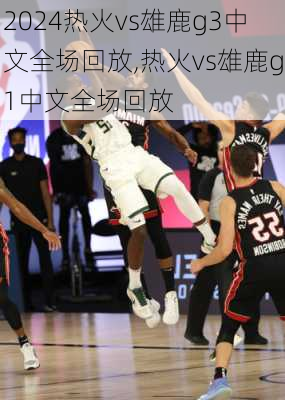 热火vs雄鹿g3中文全场回放,热火vs雄鹿g1中文全场回放