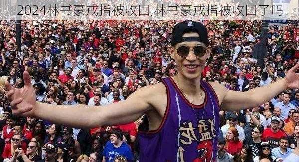 林书豪戒指被收回,林书豪戒指被收回了吗