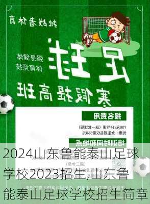 山东鲁能泰山足球学校2023招生,山东鲁能泰山足球学校招生简章