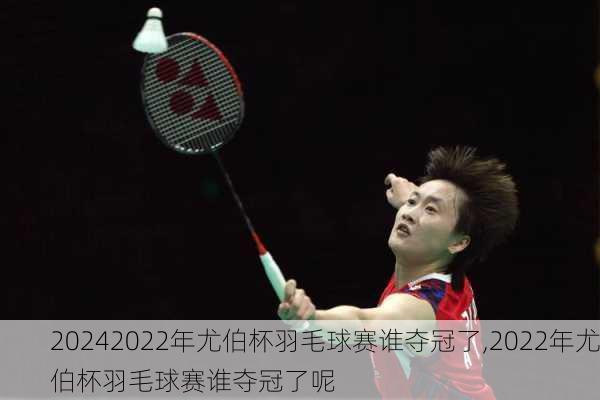 2022年尤伯杯羽毛球赛谁夺冠了,2022年尤伯杯羽毛球赛谁夺冠了呢