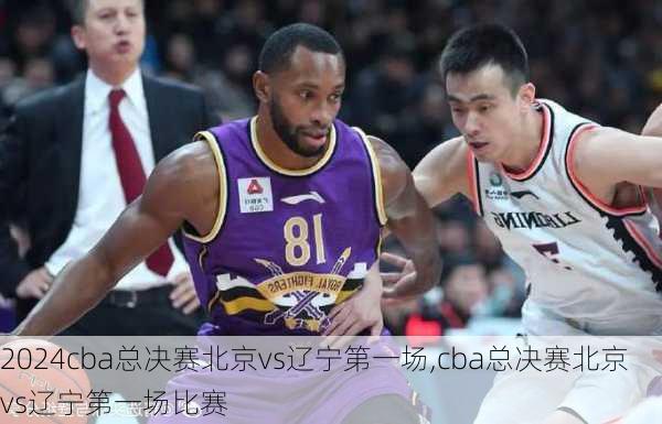 cba总决赛北京vs辽宁第一场,cba总决赛北京vs辽宁第一场比赛