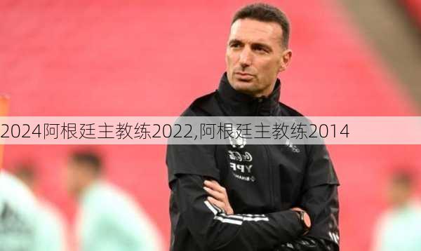 阿根廷主教练2022,阿根廷主教练2014