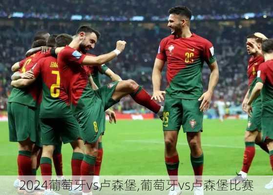 葡萄牙vs卢森堡,葡萄牙vs卢森堡比赛