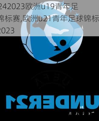 2023欧洲u19青年足球锦标赛,欧洲u21青年足球锦标赛2023