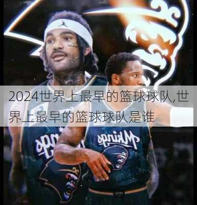 世界上最早的篮球球队,世界上最早的篮球球队是谁