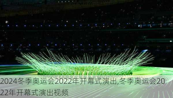 冬季奥运会2022年开幕式演出,冬季奥运会2022年开幕式演出视频