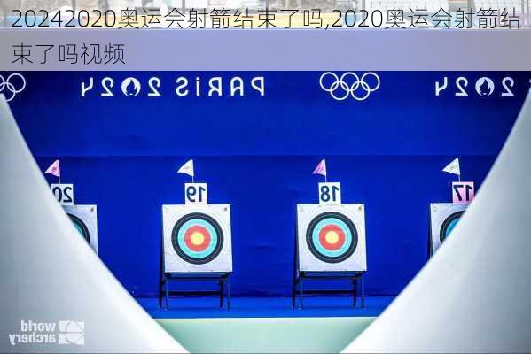2020奥运会射箭结束了吗,2020奥运会射箭结束了吗视频