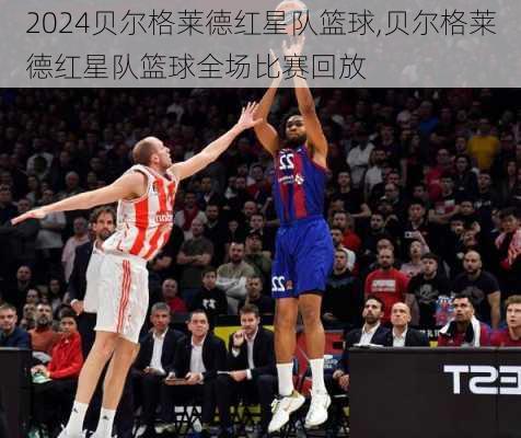 贝尔格莱德红星队篮球,贝尔格莱德红星队篮球全场比赛回放