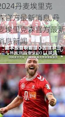 丹麦埃里克森官方最新消息,丹麦埃里克森官方最新消息新闻