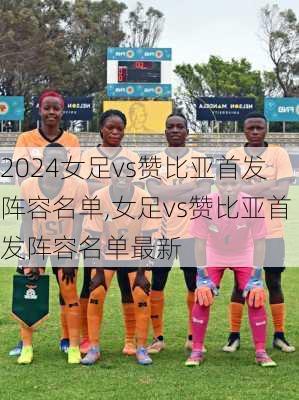 女足vs赞比亚首发阵容名单,女足vs赞比亚首发阵容名单最新