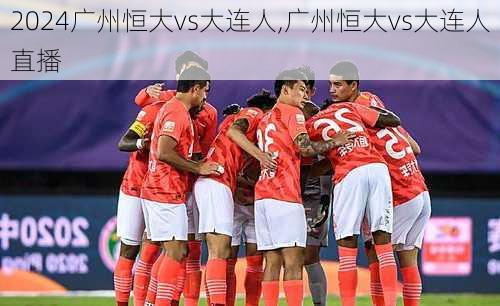 广州恒大vs大连人,广州恒大vs大连人直播